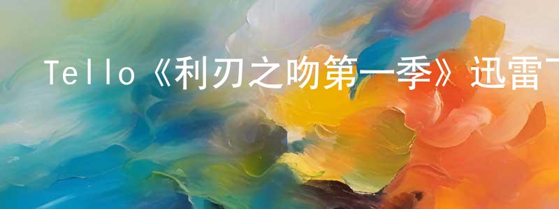 陳桂才發布Tello《利刃之吻第一季》迅雷下載/在線觀看/百度云-都市/情感-美劇天堂